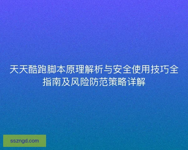 天天酷跑脚本原理解析与安全使用技巧全指南及风险防范策略详解 天天酷跑脚本原理解析与安全使用技巧全指南及风险防范策略详解