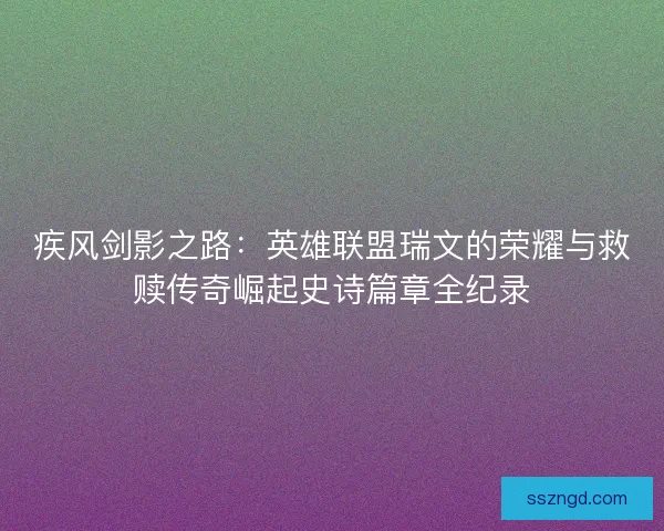 疾风剑影之路:英雄联盟瑞文的荣耀与救赎传奇崛起史诗篇章全纪录 疾风剑影之路:英雄联盟瑞文的荣耀与救赎传奇崛起史诗篇章全纪录