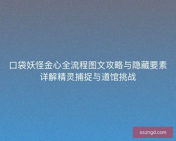 口袋妖怪金心全流程图文攻略与隐藏要素详解精灵捕捉与道馆挑战 口袋妖怪金心全流程图文攻略与隐藏要素详解精灵捕捉与道馆挑战